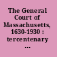 The General Court of Massachusetts, 1630-1930 : tercentenary exercises, commemorating its establishment three hundred years ago, and to note the progress of the Commonwealth under nine generations of lawmakers ; held at the State House, Boston, Massachusetts, at a special session in the chamber of the House of Representatives, Monday, October twenty, nineteen thirty, eleven o'clock.