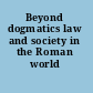 Beyond dogmatics law and society in the Roman world /