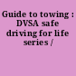 Guide to towing : DVSA safe driving for life series /