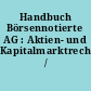 Handbuch Börsennotierte AG : Aktien- und Kapitalmarktrecht /