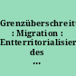 Grenzüberschreitungen : Migration : Entterritorialisierung des öffentlichen Rechts /