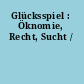 Glücksspiel : Öknomie, Recht, Sucht /