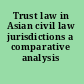 Trust law in Asian civil law jurisdictions a comparative analysis /