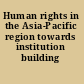 Human rights in the Asia-Pacific region towards institution building /