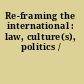 Re-framing the international : law, culture(s), politics /