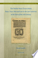 The Twelve Years Truce (1609) : peace, truce, war, and law in the low countries at the turn of the 17th century /