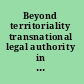 Beyond territoriality transnational legal authority in an age of globalization /