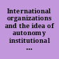 International organizations and the idea of autonomy institutional independence in the international legal order /