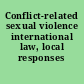 Conflict-related sexual violence international law, local responses /