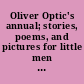 Oliver Optic's annual; stories, poems, and pictures for little men and women,