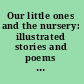 Our little ones and the nursery: illustrated stories and poems for little people