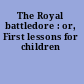 The Royal battledore : or, First lessons for children