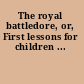 The royal battledore, or, First lessons for children ...