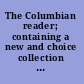 The Columbian reader; containing a new and choice collection of descriptive, narrative, argumentative, pathetic, humorous, and entertaining pieces.