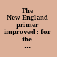 The New-England primer improved : for the more easy attaining the true reading of English /