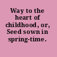 Way to the heart of childhood, or, Seed sown in spring-time.