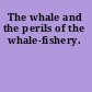 The whale and the perils of the whale-fishery.