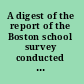 A digest of the report of the Boston school survey conducted under the auspices of the Finance Commission of the city of Boston.