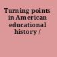 Turning points in American educational history /