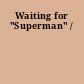 Waiting for "Superman" /