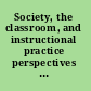Society, the classroom, and instructional practice perspectives on issues affecting the secondary classroom in the twenty-first century /