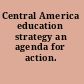 Central America education strategy an agenda for action.