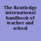 The Routledge international handbook of teacher and school development