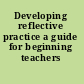 Developing reflective practice a guide for beginning teachers /