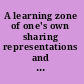 A learning zone of one's own sharing representations and flow in collaborative learning environments /