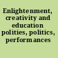 Enlightenment, creativity and education polities, politics, performances /
