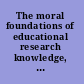 The moral foundations of educational research knowledge, inquiry, and values /
