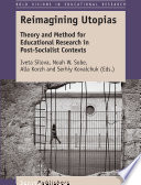 Reimagining Utopias : theory and method for educational research in post-socialist contexts /