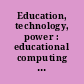 Education, technology, power : educational computing as a social practice /