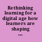 Rethinking learning for a digital age how learners are shaping their own experiences /