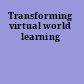 Transforming virtual world learning