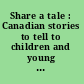 Share a tale : Canadian stories to tell to children and young adults /