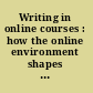 Writing in online courses : how the online environment shapes writing practices /