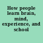 How people learn brain, mind, experience, and school /