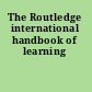 The Routledge international handbook of learning