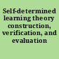 Self-determined learning theory construction, verification, and evaluation /