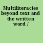 Multiliteracies beyond text and the written word /