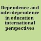 Dependence and interdependence in education international perspectives /