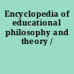 Encyclopedia of educational philosophy and theory /