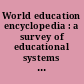 World education encyclopedia : a survey of educational systems worldwide /