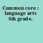 Common core : language arts 6th grade.