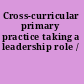Cross-curricular primary practice taking a leadership role /