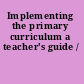 Implementing the primary curriculum a teacher's guide /