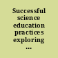 Successful science education practices exploring what, why, and how they worked /