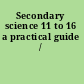 Secondary science 11 to 16 a practical guide /