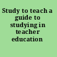 Study to teach a guide to studying in teacher education /